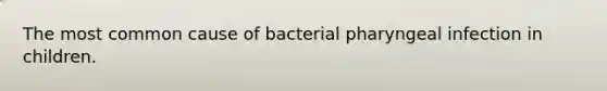 The most common cause of bacterial pharyngeal infection in children.