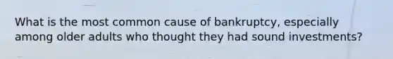 What is the most common cause of bankruptcy, especially among older adults who thought they had sound investments?