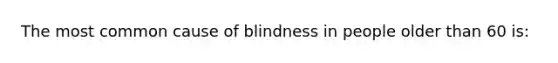 The most common cause of blindness in people older than 60 is: