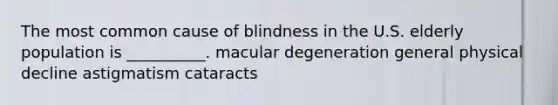 The most common cause of blindness in the U.S. elderly population is __________. macular degeneration general physical decline astigmatism cataracts