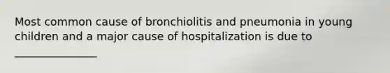 Most common cause of bronchiolitis and pneumonia in young children and a major cause of hospitalization is due to _______________