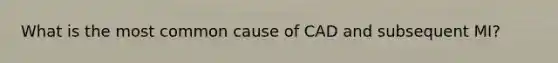 What is the most common cause of CAD and subsequent MI?