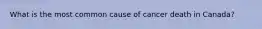 What is the most common cause of cancer death in Canada?