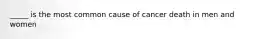 _____ is the most common cause of cancer death in men and women