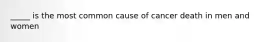 _____ is the most common cause of cancer death in men and women