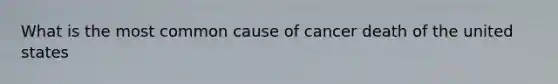 What is the most common cause of cancer death of the united states