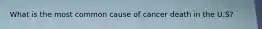 What is the most common cause of cancer death in the U.S?