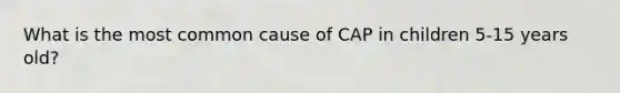 What is the most common cause of CAP in children 5-15 years old?