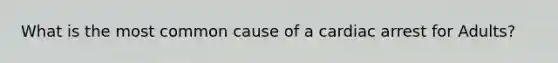 What is the most common cause of a cardiac arrest for Adults?