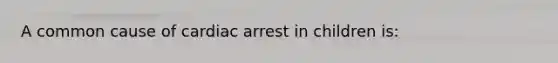 A common cause of cardiac arrest in children is: