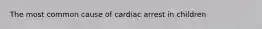 The most common cause of cardiac arrest in children