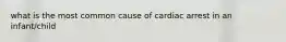 what is the most common cause of cardiac arrest in an infant/child