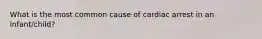 What is the most common cause of cardiac arrest in an infant/child?