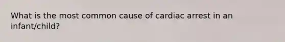 What is the most common cause of cardiac arrest in an infant/child?