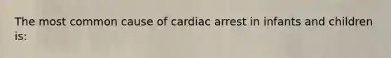 The most common cause of cardiac arrest in infants and children is: