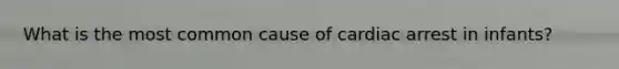 What is the most common cause of cardiac arrest in infants?