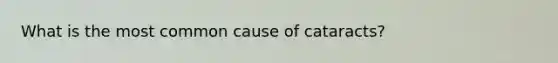 What is the most common cause of cataracts?