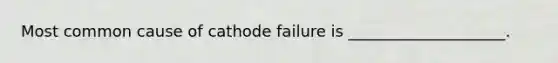 Most common cause of cathode failure is ____________________.