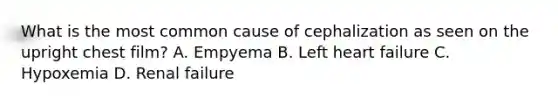 What is the most common cause of cephalization as seen on the upright chest film? A. Empyema B. Left heart failure C. Hypoxemia D. Renal failure