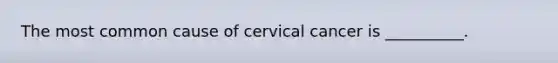 The most common cause of cervical cancer is __________.