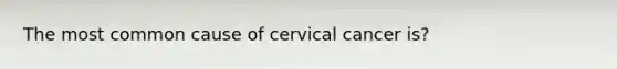 The most common cause of cervical cancer is?