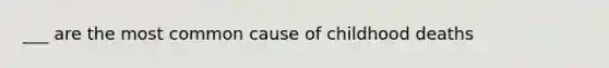 ___ are the most common cause of childhood deaths