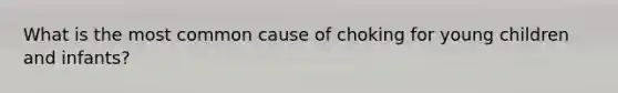 What is the most common cause of choking for young children and infants?