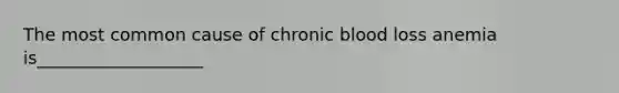 The most common cause of chronic blood loss anemia is___________________