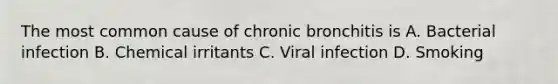 The most common cause of chronic bronchitis is A. Bacterial infection B. Chemical irritants C. Viral infection D. Smoking