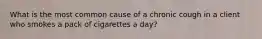 What is the most common cause of a chronic cough in a client who smokes a pack of cigarettes a day?