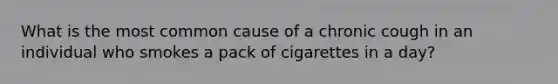 What is the most common cause of a chronic cough in an individual who smokes a pack of cigarettes in a day?