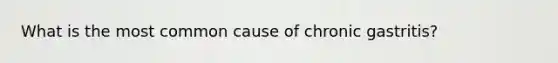 What is the most common cause of chronic gastritis?