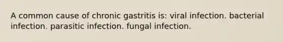 A common cause of chronic gastritis is: viral infection. bacterial infection. parasitic infection. fungal infection.