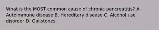 What is the MOST common cause of chronic pancreatitis? A. Autoimmune disease B. Hereditary disease C. Alcohol use disorder D. Gallstones