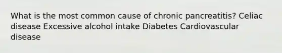 What is the most common cause of chronic pancreatitis? Celiac disease Excessive alcohol intake Diabetes Cardiovascular disease