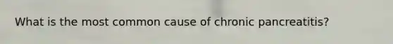 What is the most common cause of chronic pancreatitis?