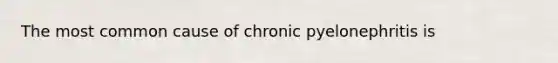 The most common cause of chronic pyelonephritis is