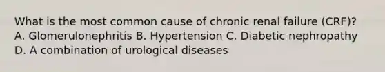 What is the most common cause of chronic renal failure (CRF)? A. Glomerulonephritis B. Hypertension C. Diabetic nephropathy D. A combination of urological diseases