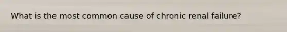 What is the most common cause of chronic renal failure?