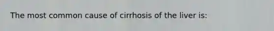 The most common cause of cirrhosis of the liver is: