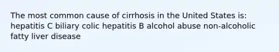 The most common cause of cirrhosis in the United States is: hepatitis C biliary colic hepatitis B alcohol abuse non-alcoholic fatty liver disease