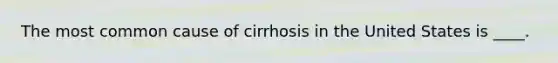 The most common cause of cirrhosis in the United States is ____.