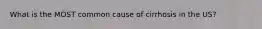 What is the MOST common cause of cirrhosis in the US?