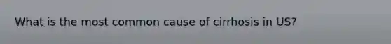 What is the most common cause of cirrhosis in US?