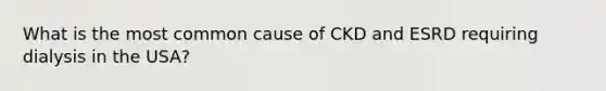 What is the most common cause of CKD and ESRD requiring dialysis in the USA?