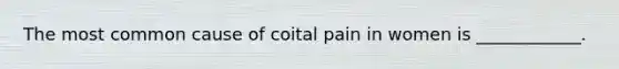 The most common cause of coital pain in women is ____________.