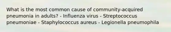 What is the most common cause of community-acquired pneumonia in adults? - Influenza virus - Streptococcus pneumoniae - Staphylococcus aureus - Legionella pneumophila