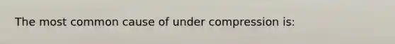 The most common cause of under compression is: