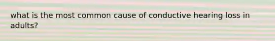 what is the most common cause of conductive hearing loss in adults?