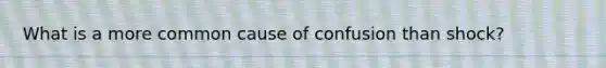 What is a more common cause of confusion than shock?